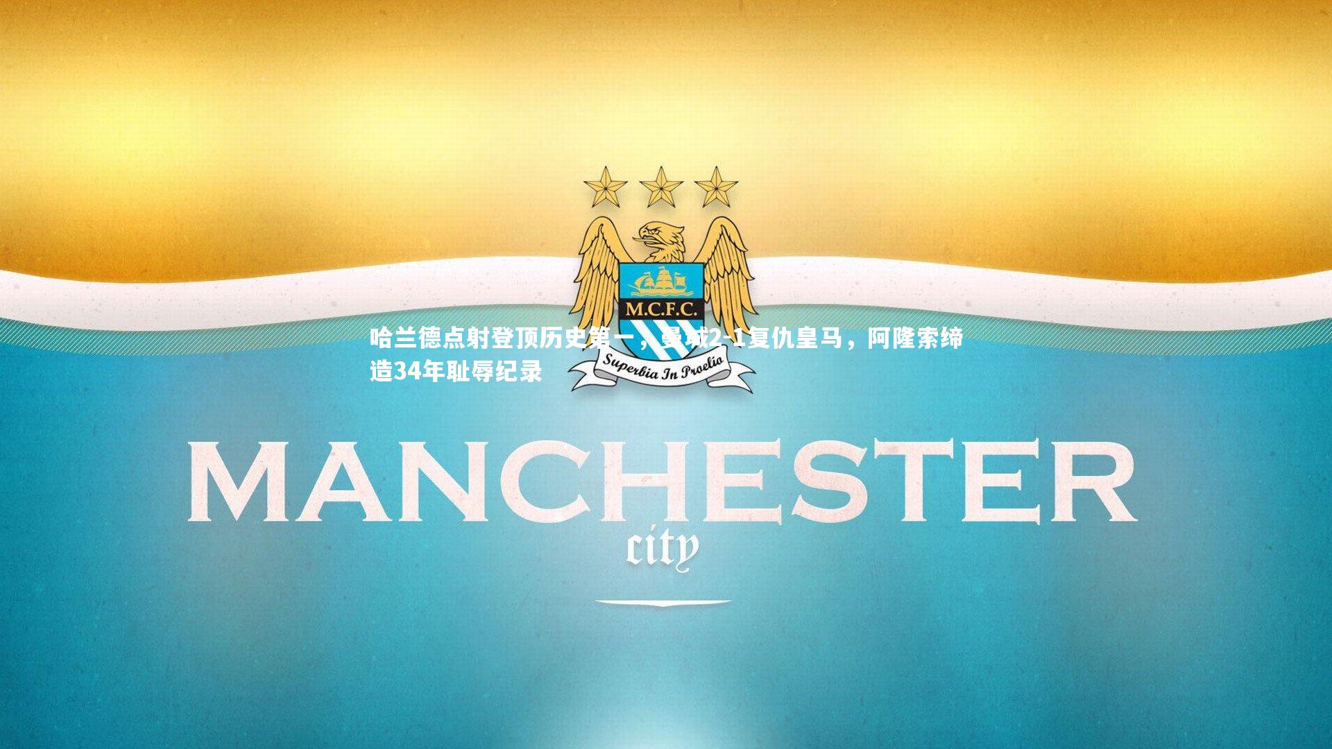 哈兰德点射登顶历史第一，曼城2-1复仇皇马，阿隆索缔造34年耻辱纪录