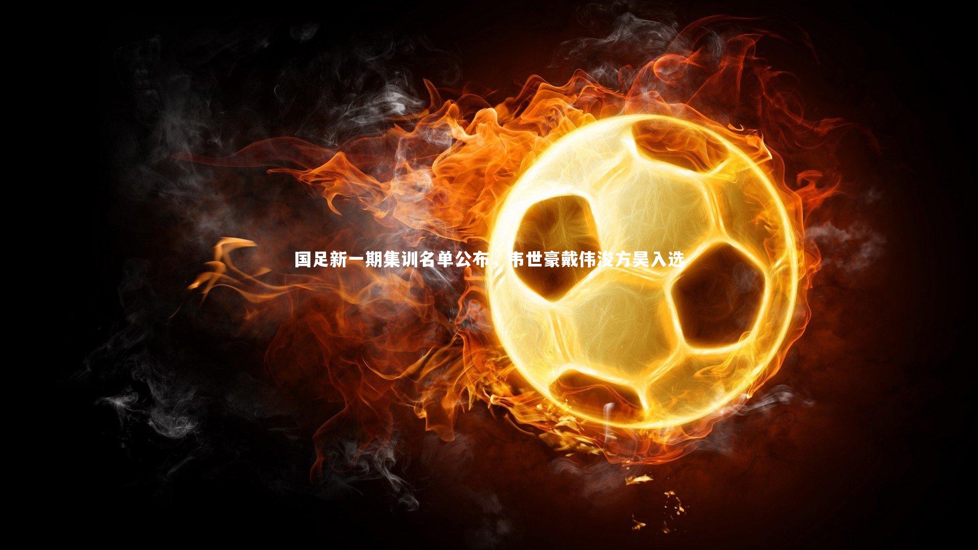 哈哈体育：国足新一期集训名单公布，韦世豪戴伟浚方昊入选