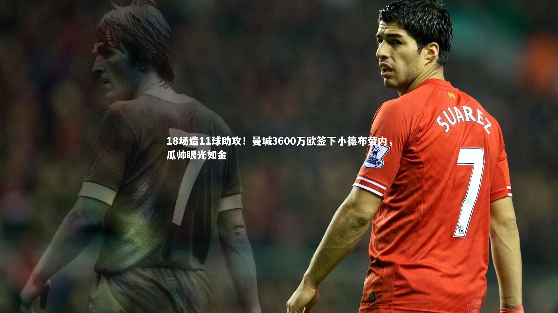 18场造11球助攻！曼城3600万欧签下小德布劳内，瓜帅眼光如金