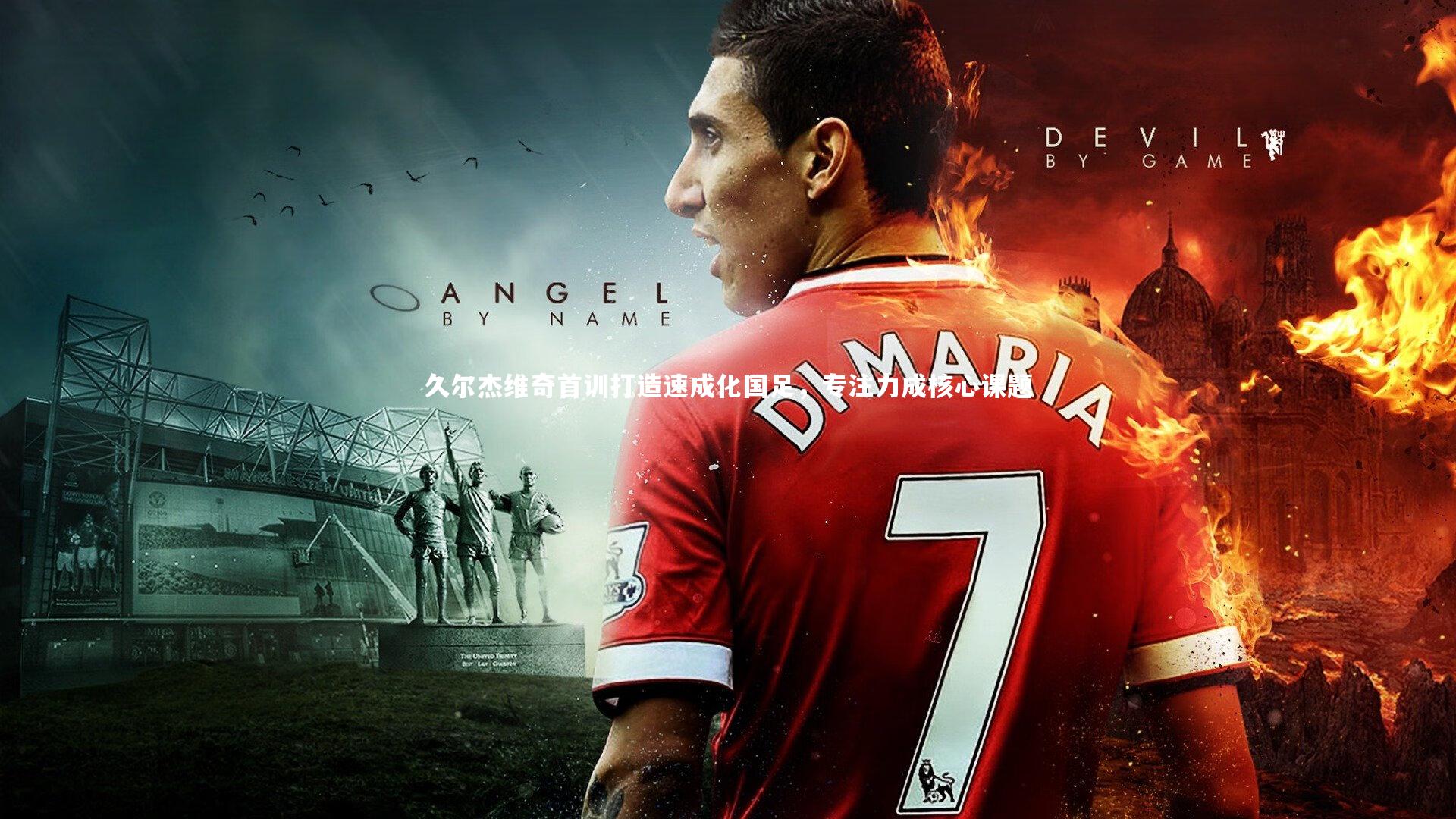 【哈哈娱乐】久尔杰维奇首训打造速成化国足，专注力成核心课题