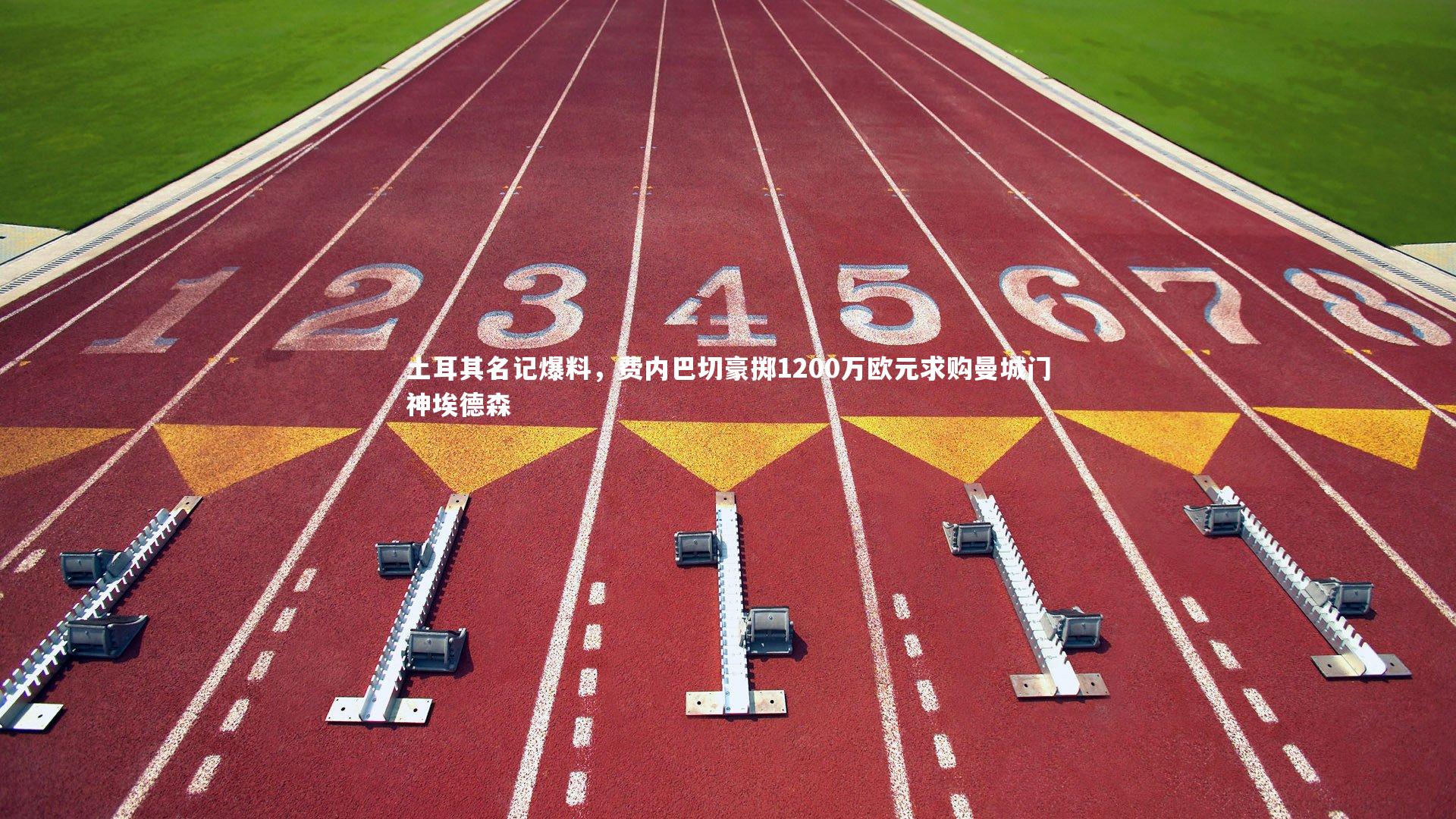 土耳其名记爆料,费内巴切豪掷1200万欧元求购曼城门神埃德森