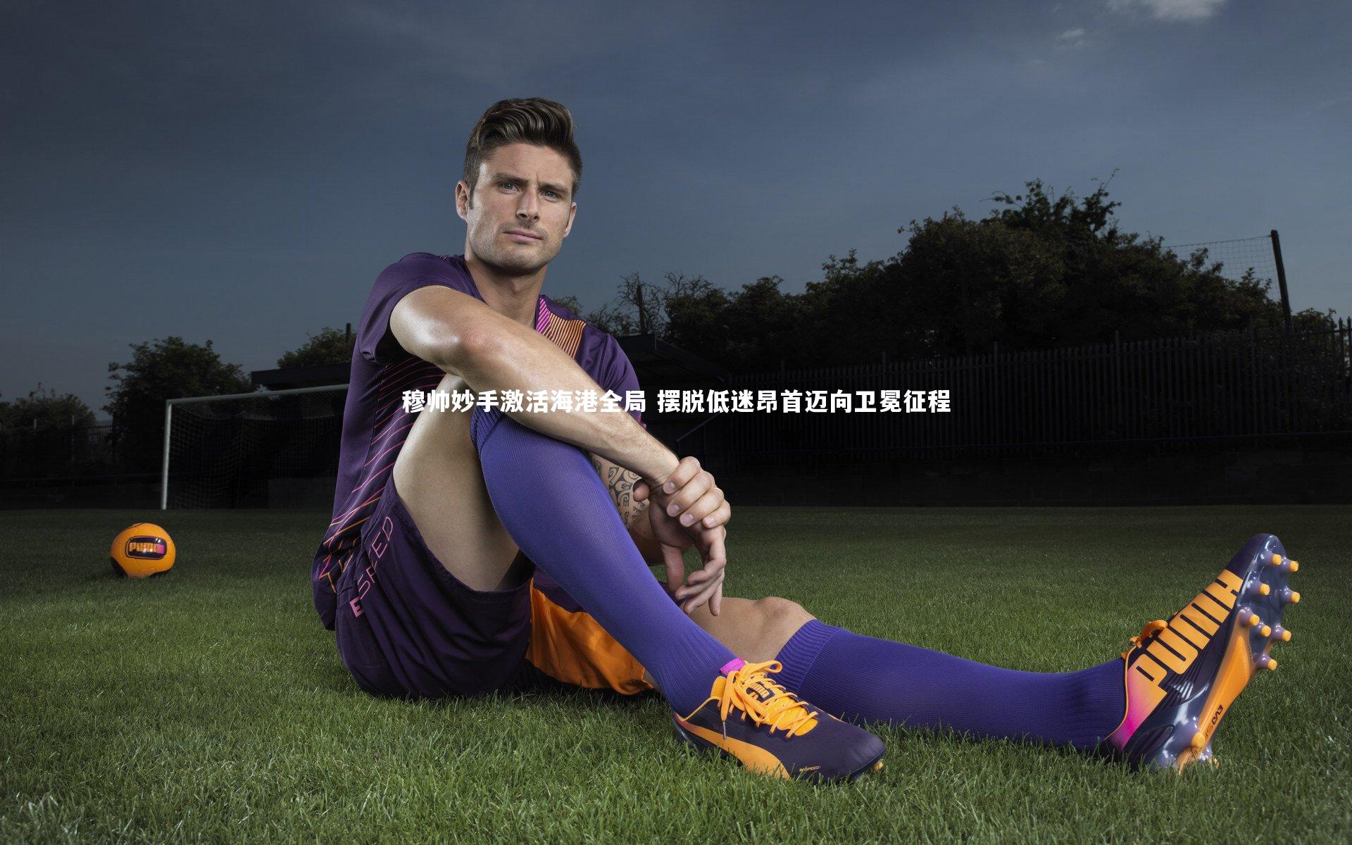 穆帅妙手激活海港全局 摆脱低迷昂首迈向卫冕征程