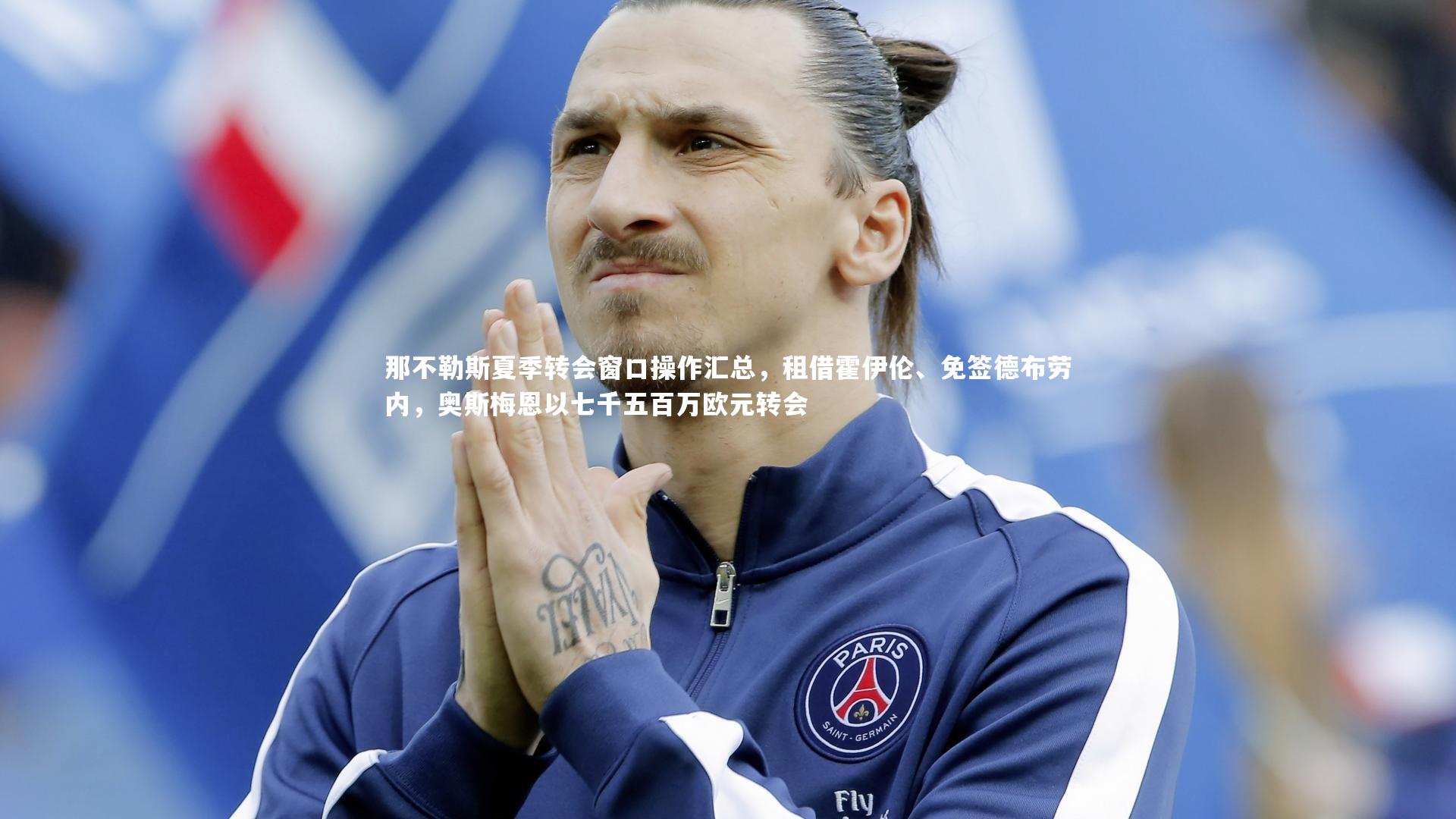 哈哈体育：那不勒斯夏季转会窗口操作汇总，租借霍伊伦、免签德布劳内，奥斯梅恩以七千五百万欧元转会