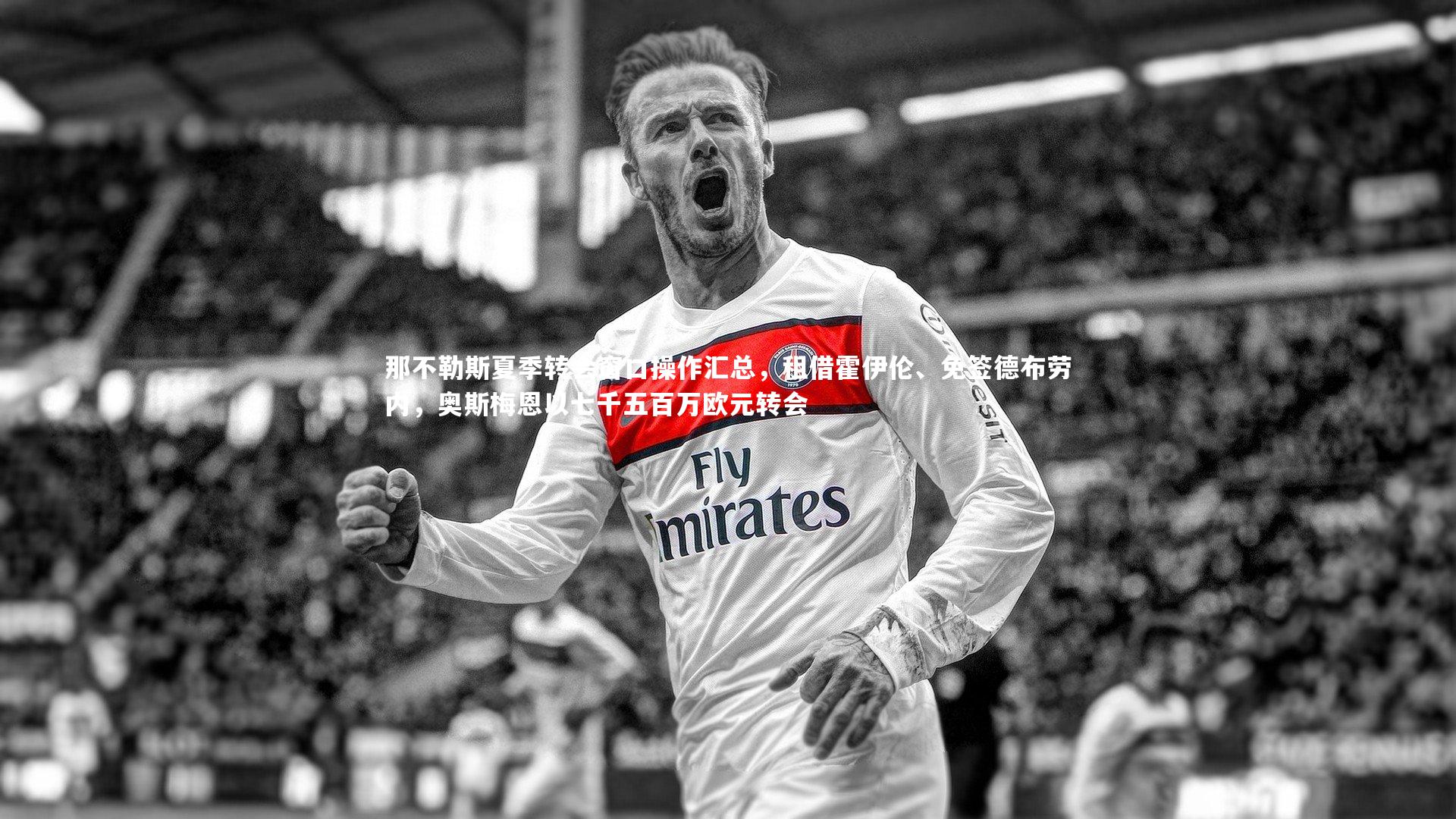 那不勒斯夏季转会窗口操作汇总，租借霍伊伦、免签德布劳内，奥斯梅恩以七千五百万欧元转会