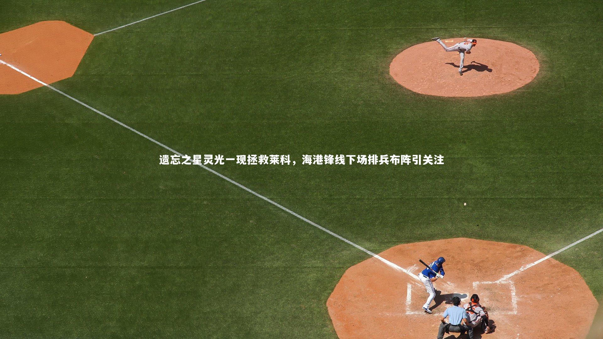 哈哈娱乐：遗忘之星灵光一现拯救莱科，海港锋线下场排兵布阵引关注